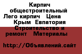 Кирпич общестроительный. Лего-кирпич › Цена ­ 15 - Крым, Евпатория Строительство и ремонт » Материалы   